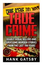 True Crime: Deadly Serial Killers And Gruesome Murders Stories From the Last 100 Years