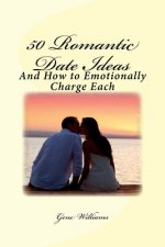 50 Romantic Date Ideas: And How to Emotionally Charge Each