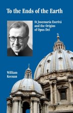 To the Ends of the Earth: St Josemaria Escriva and the Origins of Opus Dei