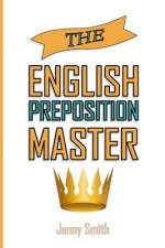 The English Preposition Master: : 460 Preposition Uses to SUPER-POWER Your English Skills