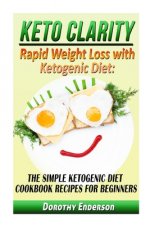 Keto Clarity: Rapid Weight Loss with Ketogenic Diet: The Simple Ketogenic Diet Cookbook Recipes for Beginners