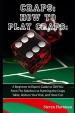 Craps: How to Play Craps: A Beginner to Expert Guide to Get You From The Sidelines to Running the Craps Table, Reduce Your Ri