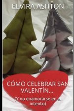 Cómo Celebrar San Valentín: Y no enamorarse en el intento