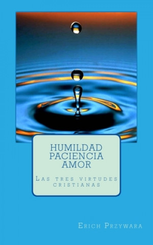 Przywara - Humildad paciencia amor: Las tres virtudes cristianas
