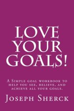 Love Your Goals!: A Simple goal workbook to help you see, believe, and achieve all your goals.