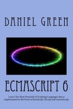 ECMAScript 6: Learn The Most Powerful of Scripting Languages that is implemented in the Form of JavaScript, JScript and ActionScript