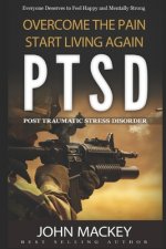 Ptsd: Post Traumatic Stress Disorder: Overcome The Pain, Start Living Again