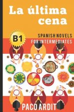 Spanish Novels: La última cena (Spanish Novels for Intermediates - B1)