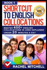 Shortcut to English Collocations: Master 400] English Collocations in Used Explained Under 20 Minutes a Day (Book 1)