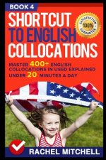 Shortcut to English Collocations: Master 400+ English Collocations in Used Explained Under 20 Minutes a Day (Book 4)