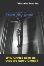 Take my yoke: Why Christ asks us that we carry Cross?