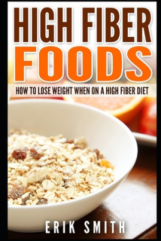 High Fiber Foods: How To Lose Weight When On A High Fiber Diet