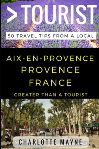 Greater Than a Tourist - Aix-en-Provence Provence France: 50 Travel Tips from a Local (Greater Than a. Tourist,Lisa Rusczyk Ed D.,Charlotte Mayne)()