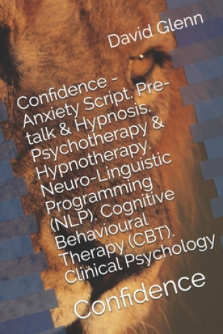Confidence - Anxiety Script. Pre-talk & Hypnosis. Psychotherapy & Hypnotherapy. Neuro-Linguistic Programming (NLP). Cognitive Behavioural Therapy (CBT