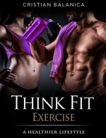 Think Fit: Exercise (Part 3): A Step By Step Manual Towards A Healthier Lifestyle