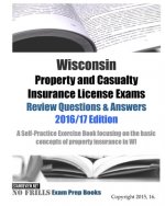 Wisconsin Property and Casualty Insurance License Exams Review Questions & Answers 2016/17 Edition: A Self-Practice Exercise Book focusing on the basi
