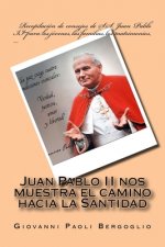 Juan Pablo II nos muestra el camino hacia la Santidad: Recopilación de consejos de S.S. Juan Pablo II para los jóvenes, las familias, los matrimonios,