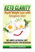 Keto Clarity: Rapid Weight Loss with Ketogenic Diet: The Simple Ketogenic Diet Cookbook Recipes for Beginners
