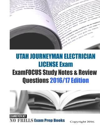 UTAH JOURNEYMAN ELECTRICIAN LICENSE Exam ExamFOCUS Study Notes & Review Questions 2016/17 Edition