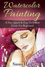 Watercolor Painting: A Practical & Easy To Follow Guide For Beginners