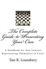 The Complete Guide to Presenting Your Case: A Handbook for Non-Lawyers Representing Themselves in Court