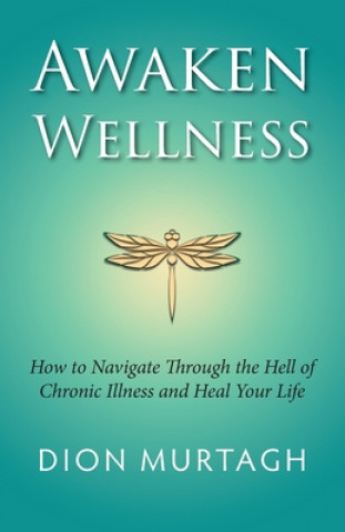 Awaken Wellness: How to Navigate Through the Hell of Chronic Illness and Heal Your Life