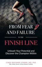From Fear and Failure -- To the Finish Line: Unleash Your Potential, and Discover the Champion Within