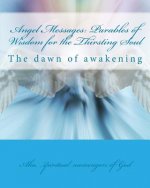 Angel Messages: Parables of Wisdom for the Thirsting Soul: The Dawn of Awakening