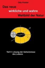 Das neue wirkliche und wahre Weltbild der Natur: Teil V: Lösung der Geheimnisse des Lebens