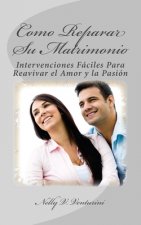 Como Reparar su Matrimonio: Intervenciones Faciles Para Reavivar el Amor y la Pasion