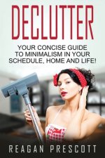 Declutter: Your Concise Guide to Minimalism in Your Schedule, Home and Life!