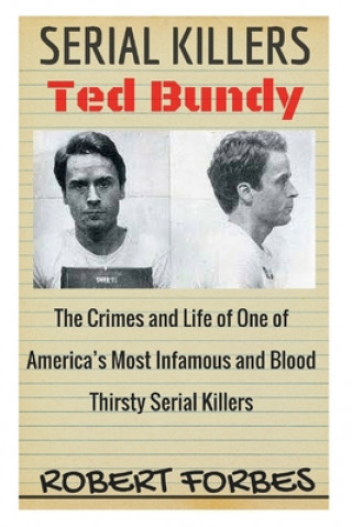Serial Killers: Ted Bundy - The Crimes and Life of One of America's Most Infamous and Blood Thirsty