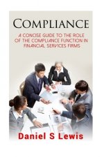 Compliance: A concise guide to the role of the Compliance Function in financial services firms