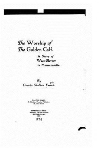 The Worship of the Golden Calf, a Story of Wage-Slavery in Massachusetts