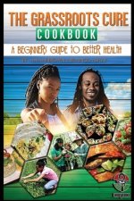 The Grassroots Cure Cookbook: A Beginners Guide to Better Health