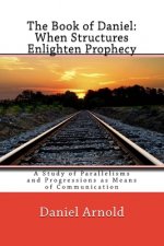 The Book of Daniel. When Structures Enlighten Prophecy: A Study of Parallelisms and Progressions as Means of Communication