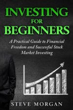 Investing for Beginners: A Practical Guide to Financial Freedom and Successful Stock Market Investing