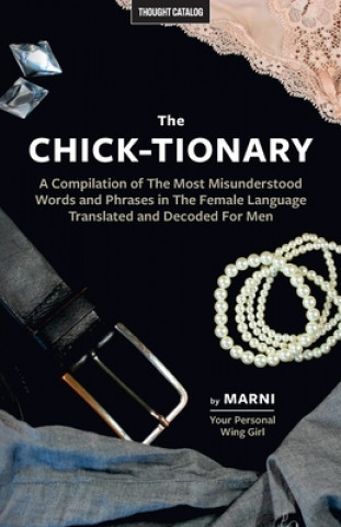 The Chick-tionary: A Compilation of The Most Misunderstood Words and Phrases in The Female Language Translated and Decoded For Men