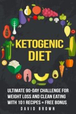 Ketogenic Diet: Ultimate 90-Day Challenge for Weight Loss and Clean Eating with 101 Recipes