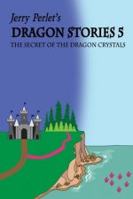 Jerry Perlet's Dragon Stories 5: The Secret of the Dragon Crystals: The Secret of the Dragon Crystals