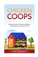 Chicken Coops: Complete Guide to Planning, Building, and Maintaining a Chicken Coop