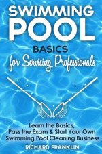 Swimming Pool Basics For Servicing Professionals: Learn The Basics, Pass The Exam & Start Your Own Swimming Pool Business
