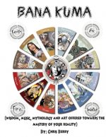 Book of Bana Kuma: Wisdom, Music, Mythology and Art Offered Towards the Mastery of Your Reality