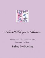 Thru Hell to get to Heaven.: Trauma and Recovery ! The Courage to Heal!