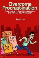Overcome Procrastination: Overcome Procrastination: Overcome Your Fear, Procrastination and Increase Your Motivation