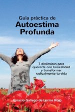 Guia Practica de Autoestima Profunda: 7 dinamicas para quererte con honestidad y transformar radicalmente tu vida