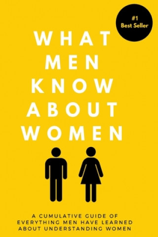What Men Know About Women: A Cumulative Guide To Everything Men Have Learned About Understanding Women