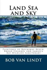 Land Sea and Sky: Paintings of Rockaway Beach, Broad Channels and Jamaica Bay Wildlife Sanctuary
