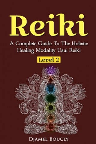 Reiki Level 2 A Complete Guide To The Holistic Healing Modality Usui Reiki Leve: A Complete Guide To The Holistic Healing Modality Usui Reiki Level 2