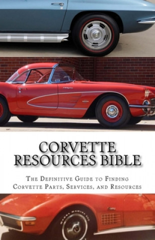 Corvette Resources Bible: The Definitive Chevrolet Corvette Parts and Services Companies Reference